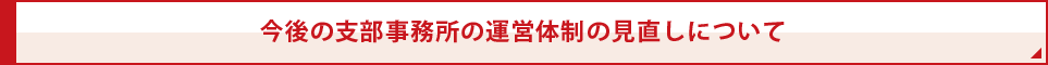 今後の支部事務所の運営体制の見直しについて