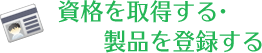 資格を取得する・製品を登録する